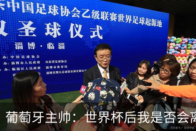 葡萄牙主帅：世界杯后我是否会离任？现在重要的是专注于世界杯